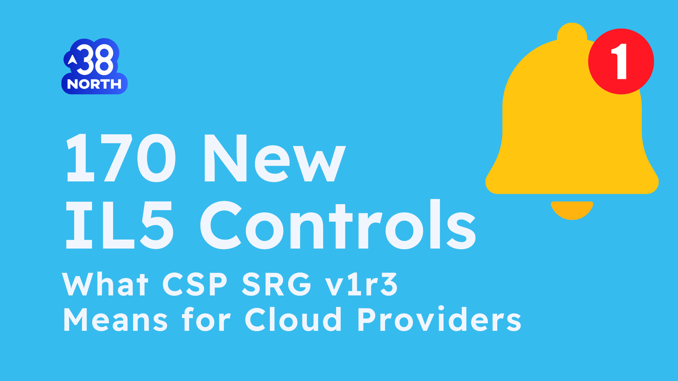 170 New Controls Now Required for IL5 Cloud Providers: CSP SRG v1r3 Explained | DoD | Department of Defense Impact Level 5 | compliance | cybersecurity | 38North Security