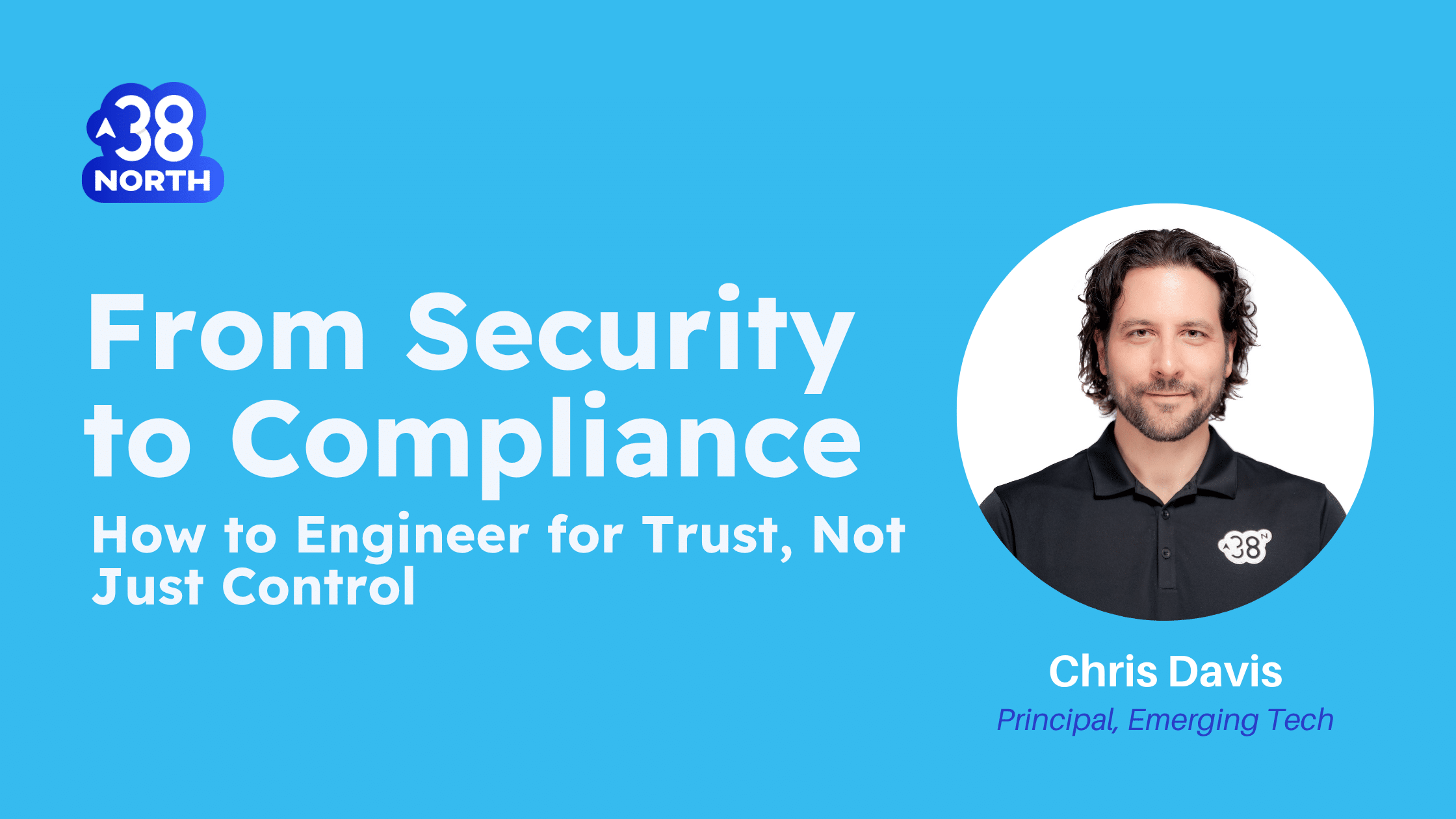 From Security to Compliance: How to Engineer for Market Trust and Growth | 38North Security | Chris Davis | cybersecurity | compliance | compliance engineering