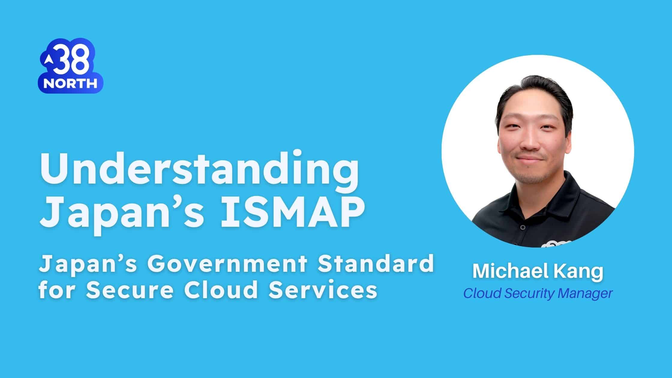 Understanding ISMAP - Japan's Government Standard for Secure Cloud Services - 38North Security | cybersecurity